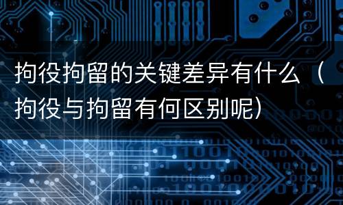 拘役拘留的关键差异有什么（拘役与拘留有何区别呢）