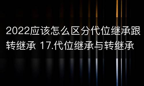 2022应该怎么区分代位继承跟转继承 17.代位继承与转继承有哪些区别?