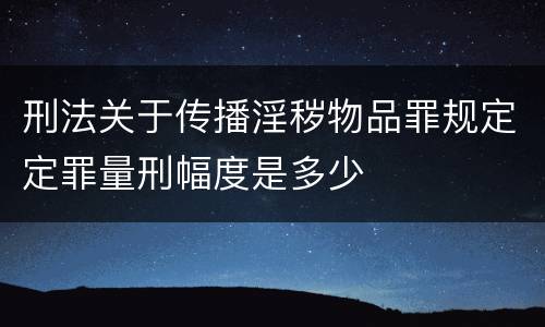刑法关于传播淫秽物品罪规定定罪量刑幅度是多少