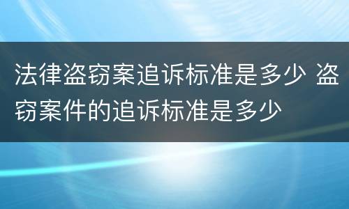法律盗窃案追诉标准是多少 盗窃案件的追诉标准是多少
