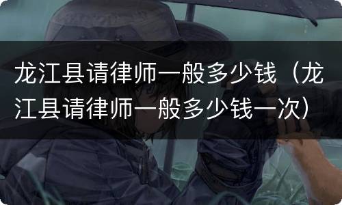 龙江县请律师一般多少钱（龙江县请律师一般多少钱一次）