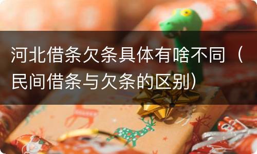 河北借条欠条具体有啥不同（民间借条与欠条的区别）
