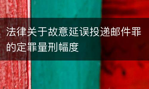 法律关于故意延误投递邮件罪的定罪量刑幅度