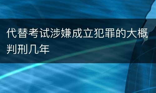 代替考试涉嫌成立犯罪的大概判刑几年