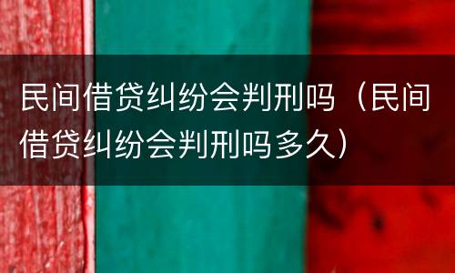 民间借贷纠纷会判刑吗（民间借贷纠纷会判刑吗多久）