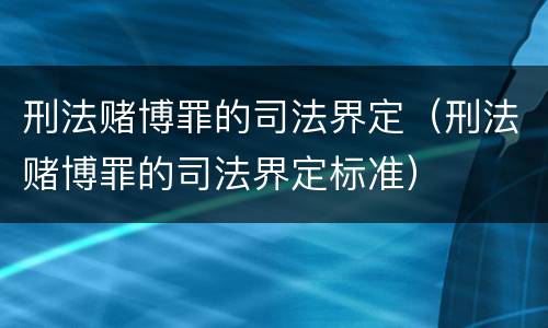 刑法赌博罪的司法界定（刑法赌博罪的司法界定标准）
