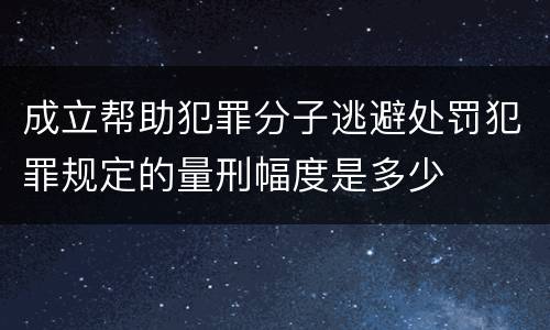 成立帮助犯罪分子逃避处罚犯罪规定的量刑幅度是多少