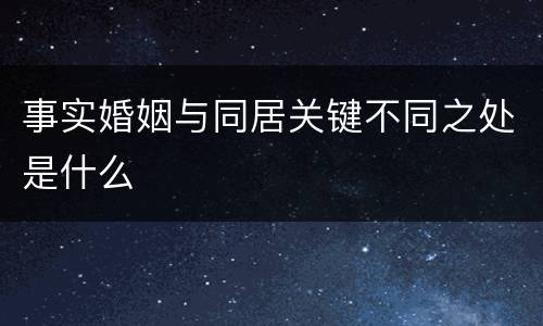 事实婚姻与同居关键不同之处是什么