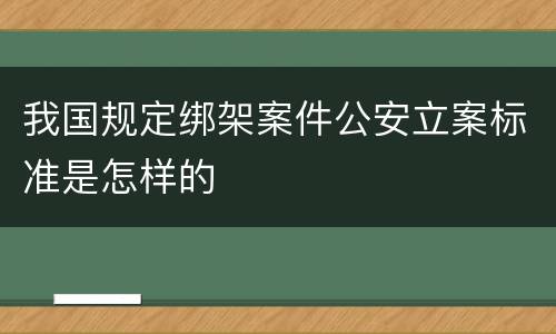 我国规定绑架案件公安立案标准是怎样的