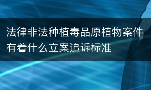 法律非法种植毒品原植物案件有着什么立案追诉标准