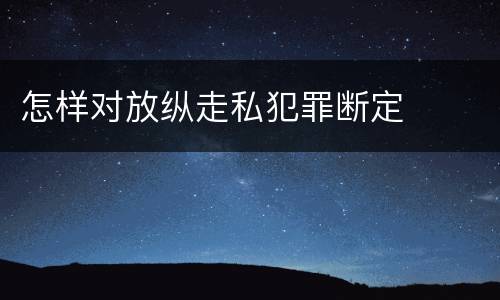 怎样对放纵走私犯罪断定
