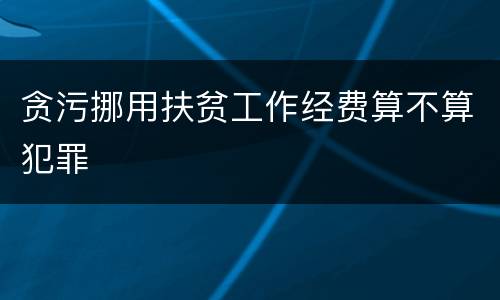贪污挪用扶贫工作经费算不算犯罪