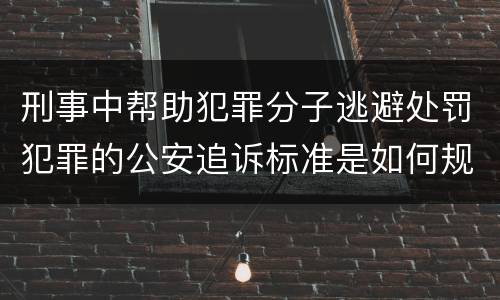 刑事中帮助犯罪分子逃避处罚犯罪的公安追诉标准是如何规定