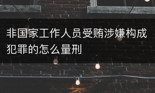 非国家工作人员受贿涉嫌构成犯罪的怎么量刑