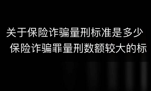 关于保险诈骗量刑标准是多少 保险诈骗罪量刑数额较大的标准