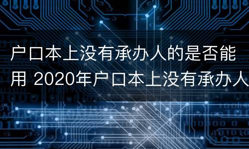 户口本上没有承办人的是否能用 2020年户口本上没有承办人