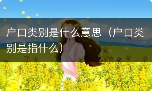 户口类别是什么意思（户口类别是指什么）