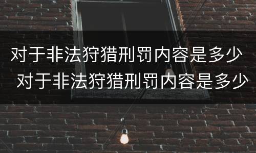 对于非法狩猎刑罚内容是多少 对于非法狩猎刑罚内容是多少条