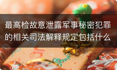 最高检故意泄露军事秘密犯罪的相关司法解释规定包括什么主要内容
