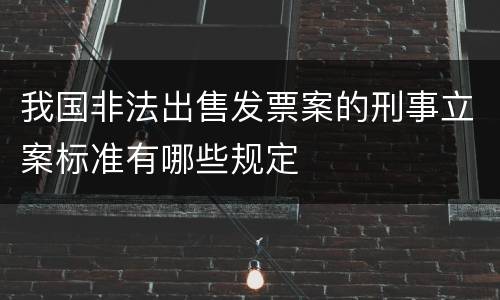 我国非法出售发票案的刑事立案标准有哪些规定