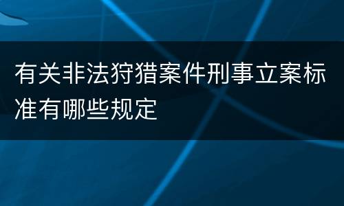 有关非法狩猎案件刑事立案标准有哪些规定