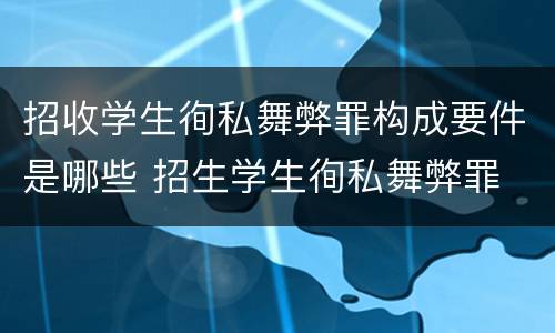 招收学生徇私舞弊罪构成要件是哪些 招生学生徇私舞弊罪
