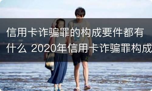 信用卡诈骗罪的构成要件都有什么 2020年信用卡诈骗罪构成要件