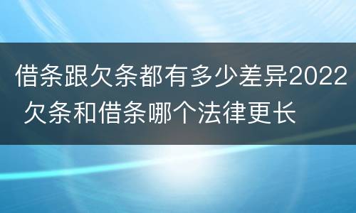 借条跟欠条都有多少差异2022 欠条和借条哪个法律更长