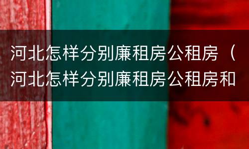 河北怎样分别廉租房公租房（河北怎样分别廉租房公租房和商品房）