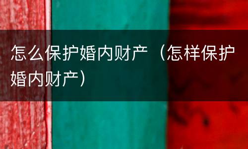 怎么保护婚内财产（怎样保护婚内财产）