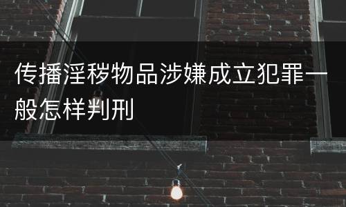传播淫秽物品涉嫌成立犯罪一般怎样判刑