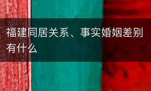 福建同居关系、事实婚姻差别有什么