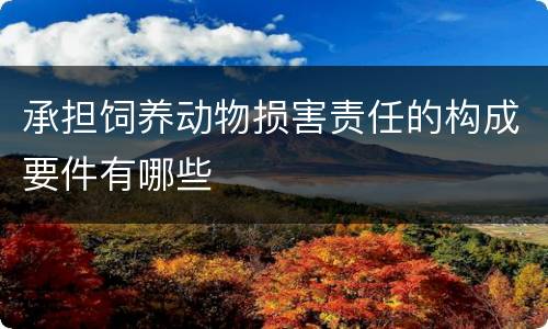承担饲养动物损害责任的构成要件有哪些