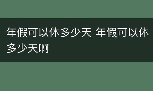 年假可以休多少天 年假可以休多少天啊