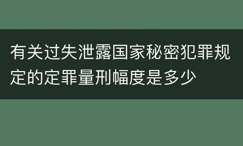 有关过失泄露国家秘密犯罪规定的定罪量刑幅度是多少