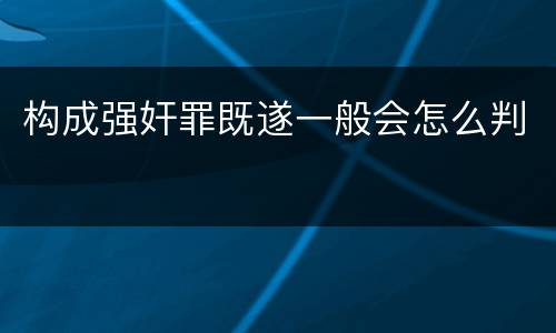 构成强奸罪既遂一般会怎么判