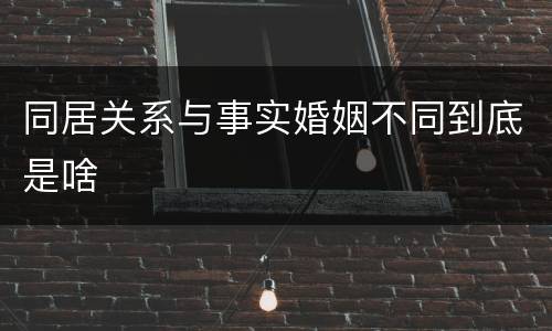 同居关系与事实婚姻不同到底是啥