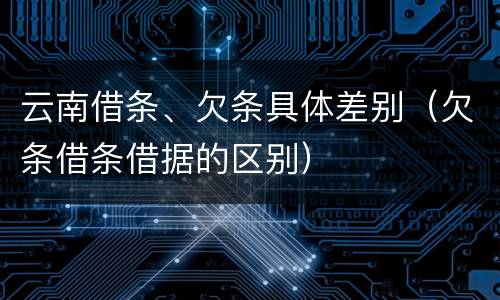 云南借条、欠条具体差别（欠条借条借据的区别）