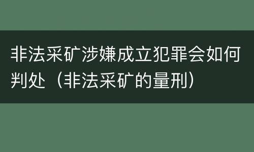 非法采矿涉嫌成立犯罪会如何判处（非法采矿的量刑）