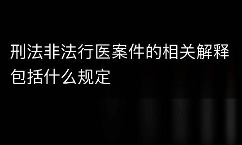 刑法非法行医案件的相关解释包括什么规定
