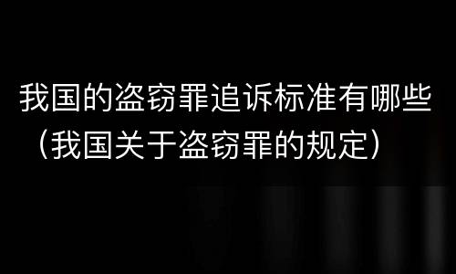 我国的盗窃罪追诉标准有哪些（我国关于盗窃罪的规定）