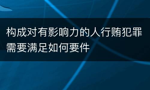 构成对有影响力的人行贿犯罪需要满足如何要件