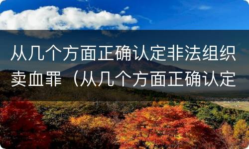 从几个方面正确认定非法组织卖血罪（从几个方面正确认定非法组织卖血罪的标准）