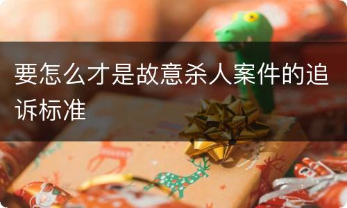 要怎么才是故意杀人案件的追诉标准