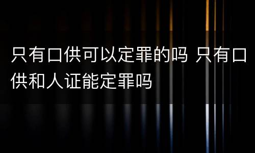 只有口供可以定罪的吗 只有口供和人证能定罪吗