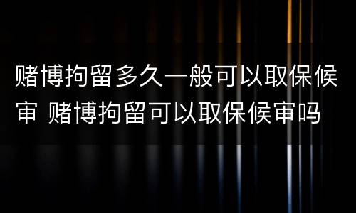 赌博拘留多久一般可以取保候审 赌博拘留可以取保候审吗