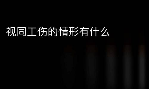 视同工伤的情形有什么