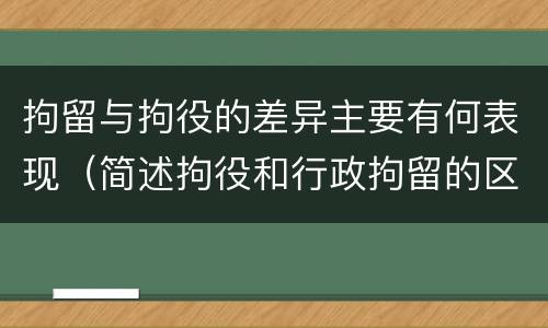 拘留与拘役的差异主要有何表现（简述拘役和行政拘留的区别）