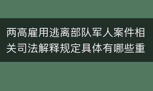 两高雇用逃离部队军人案件相关司法解释规定具体有哪些重要内容