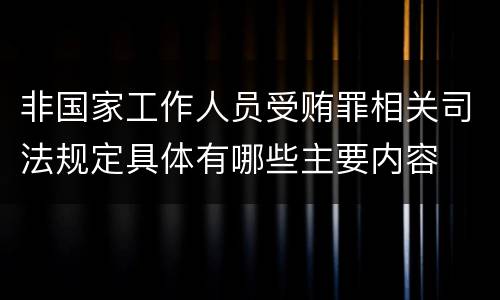 非国家工作人员受贿罪相关司法规定具体有哪些主要内容
